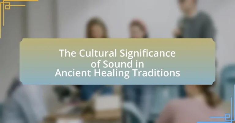 The Cultural Significance of Sound in Ancient Healing Traditions
