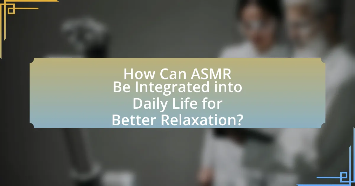 How Can ASMR Be Integrated into Daily Life for Better Relaxation?