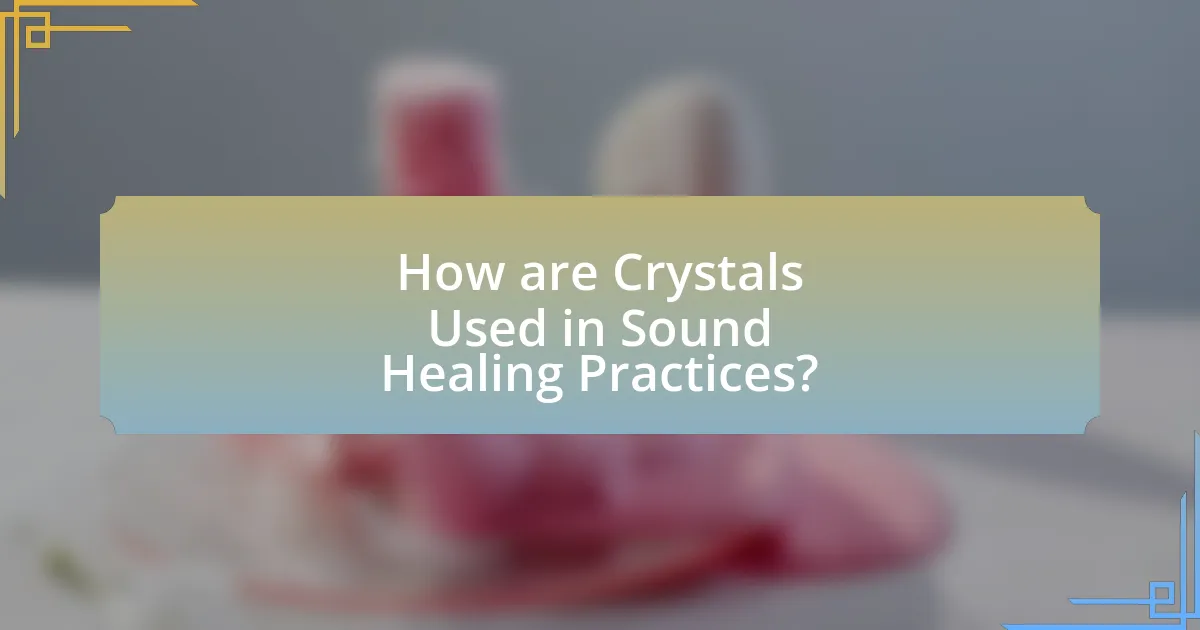 How are Crystals Used in Sound Healing Practices?