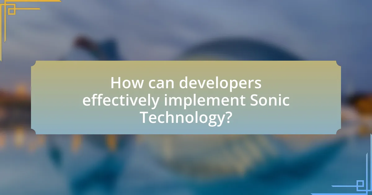 How can developers effectively implement Sonic Technology?