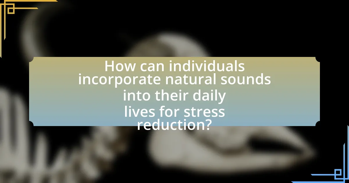How can individuals incorporate natural sounds into their daily lives for stress reduction?