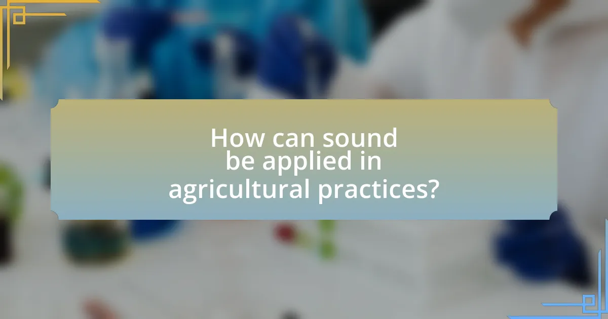 How can sound be applied in agricultural practices?