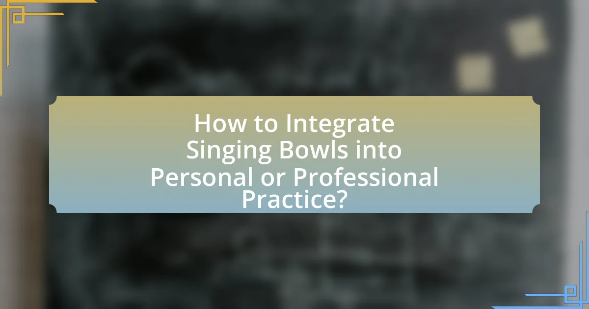 How to Integrate Singing Bowls into Personal or Professional Practice?