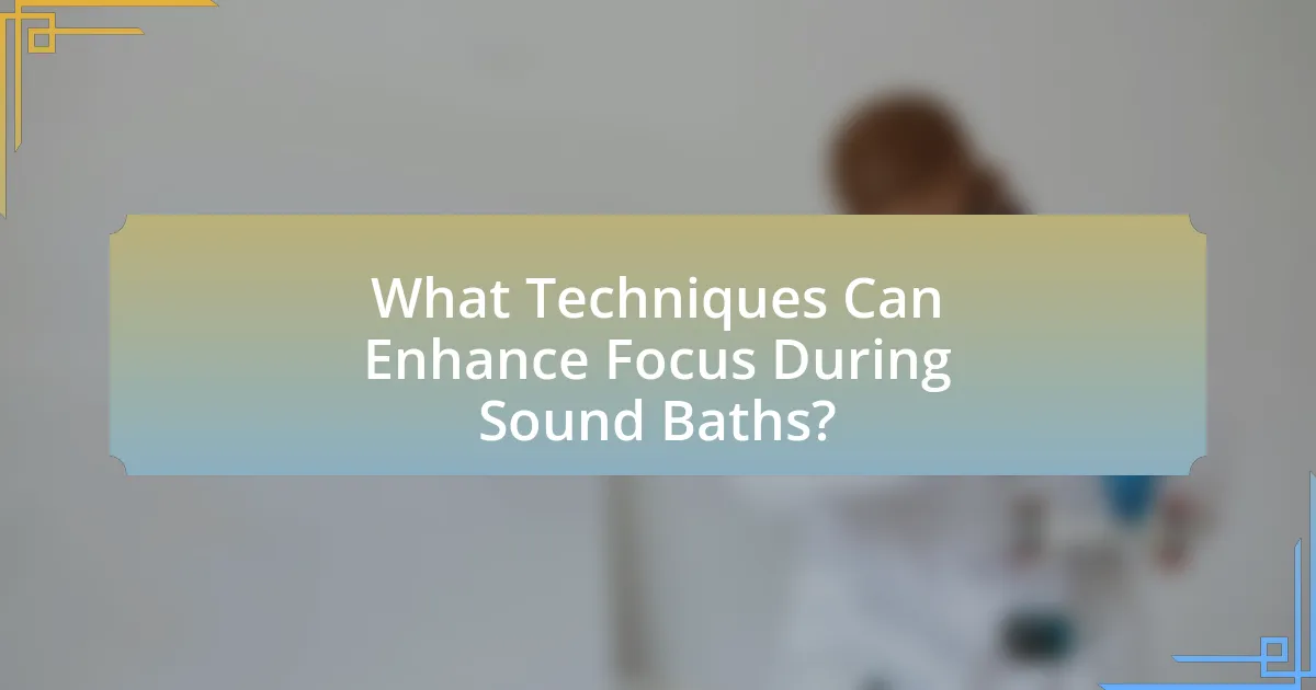 What Techniques Can Enhance Focus During Sound Baths?