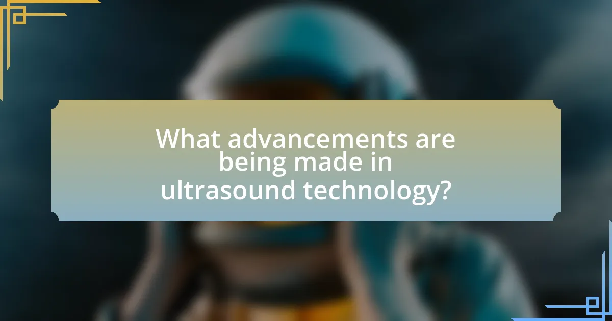 What advancements are being made in ultrasound technology?