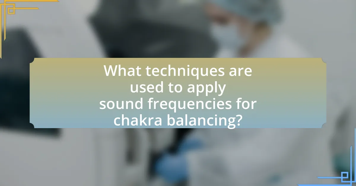What techniques are used to apply sound frequencies for chakra balancing?